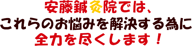 安藤鍼灸院では、これらのお悩みを解決する為に全力を尽くします!